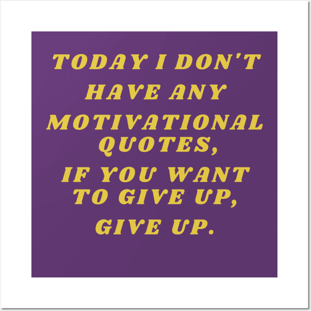 Today I don't have any motivational quotes, if you want to give up, give up. Wall Art by Santag